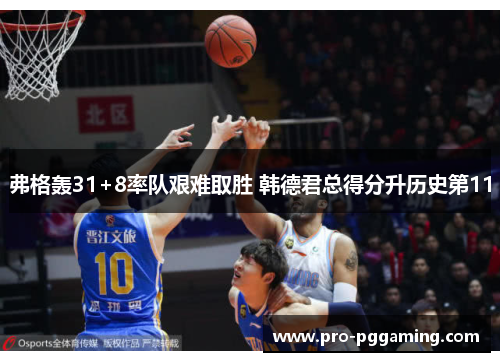 弗格轰31+8率队艰难取胜 韩德君总得分升历史第11