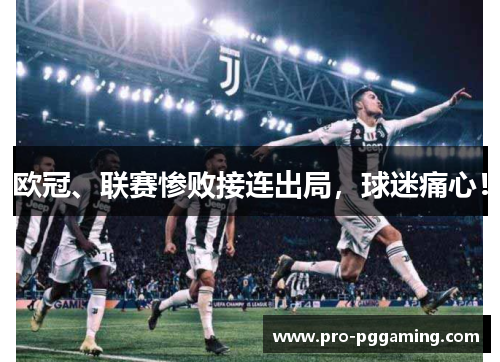 欧冠、联赛惨败接连出局，球迷痛心！